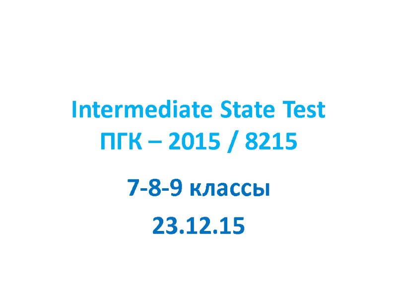 Intermediate State Test ПГК – 2015 / 8215 7-8-9 классы 23.12.15